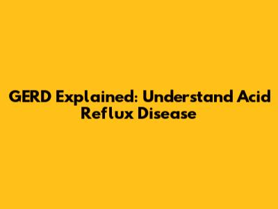GERD Explained: Understand Acid Reflux Disease