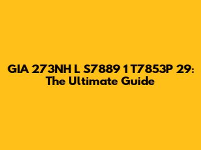 GIA 273NH L S7889 1 T7853P 29: The Ultimate Guide