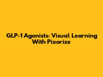 GLP-1 Agonists: Visual Learning With Pixorize