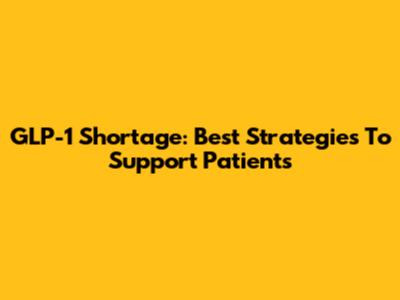 GLP-1 Shortage: Best Strategies To Support Patients