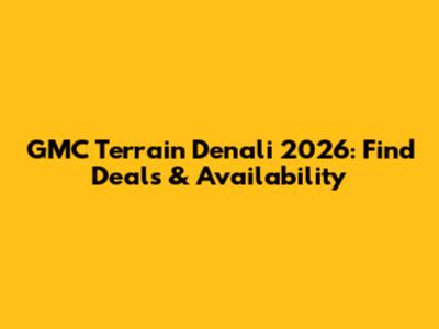 GMC Terrain Denali 2026: Find Deals & Availability