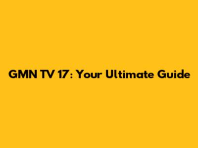 GMN TV 17: Your Ultimate Guide