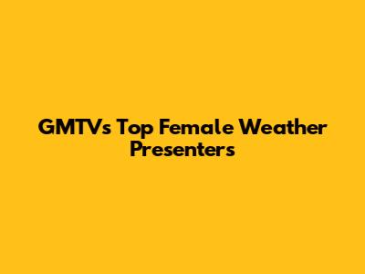 GMTV's Top Female Weather Presenters