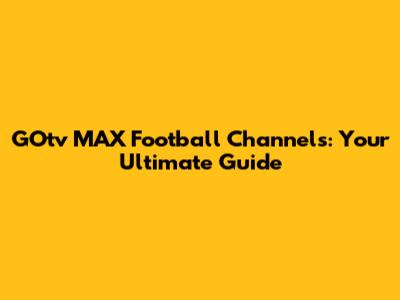 GOtv MAX Football Channels: Your Ultimate Guide