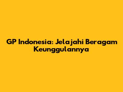 GP Indonesia: Jelajahi Beragam Keunggulannya