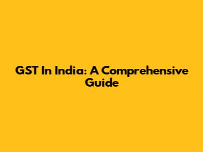 GST In India: A Comprehensive Guide