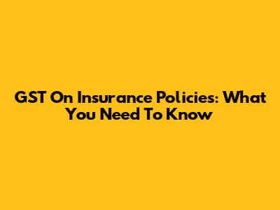 GST On Insurance Policies: What You Need To Know