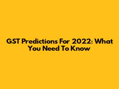 GST Predictions For 2022: What You Need To Know