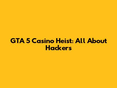 GTA 5 Casino Heist: All About Hackers