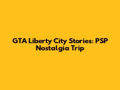 GTA Liberty City Stories: PSP Nostalgia Trip