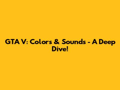GTA V: Colors & Sounds - A Deep Dive!