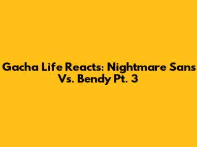 Gacha Life Reacts: Nightmare Sans Vs. Bendy Pt. 3