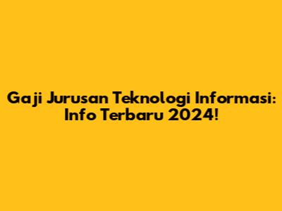 Gaji Jurusan Teknologi Informasi: Info Terbaru 2024!
