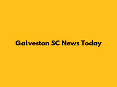Galveston SC News Today