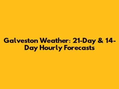 Galveston Weather: 21-Day & 14-Day Hourly Forecasts