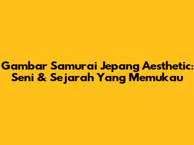 Gambar Samurai Jepang Aesthetic: Seni & Sejarah Yang Memukau