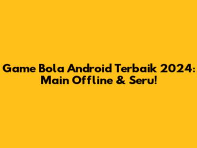 Game Bola Android Terbaik 2024: Main Offline & Seru!