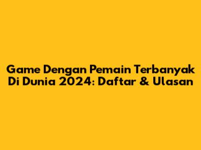 Game Dengan Pemain Terbanyak Di Dunia 2024: Daftar & Ulasan