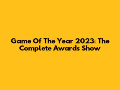 Game Of The Year 2023: The Complete Awards Show