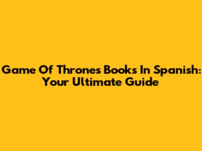 Game Of Thrones Books In Spanish: Your Ultimate Guide