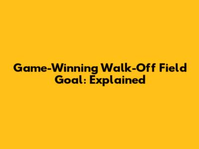 Game-Winning Walk-Off Field Goal: Explained