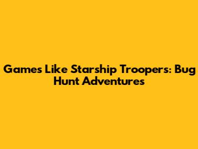 Games Like Starship Troopers: Bug Hunt Adventures