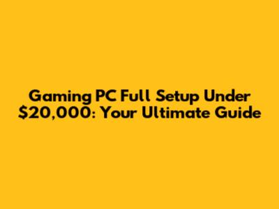 Gaming PC Full Setup Under $20,000: Your Ultimate Guide