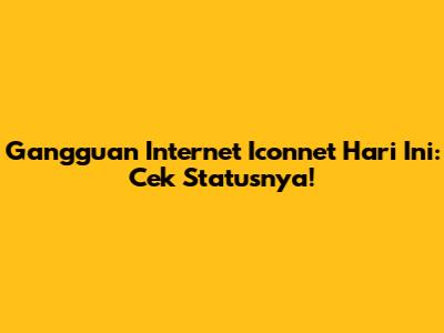 Gangguan Internet Iconnet Hari Ini: Cek Statusnya!