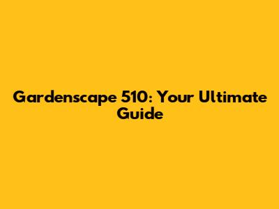 Gardenscape 510: Your Ultimate Guide