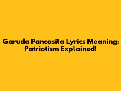 Garuda Pancasila Lyrics Meaning: Patriotism Explained!