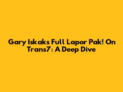 Gary Iskak's Full Lapor Pak! On Trans7: A Deep Dive