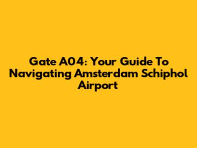 Gate A04: Your Guide To Navigating Amsterdam Schiphol Airport