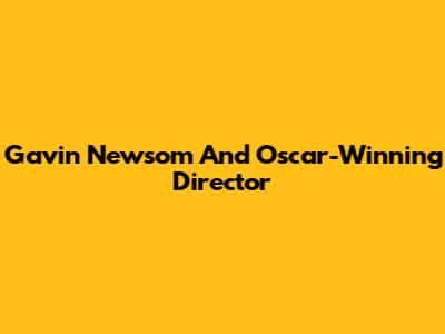 Gavin Newsom And Oscar-Winning Director