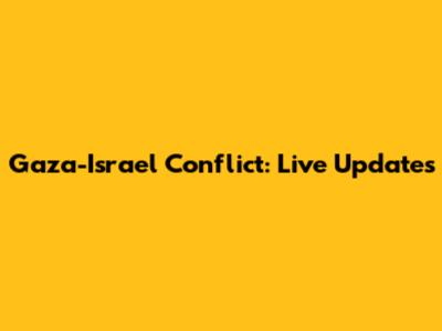 Gaza-Israel Conflict: Live Updates