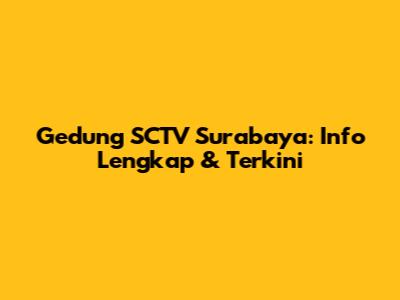 Gedung SCTV Surabaya: Info Lengkap & Terkini