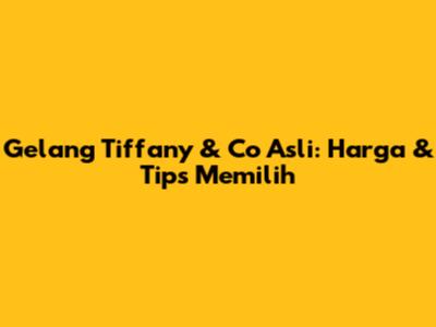 Gelang Tiffany & Co Asli: Harga & Tips Memilih