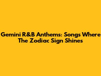 Gemini R&B Anthems: Songs Where The Zodiac Sign Shines
