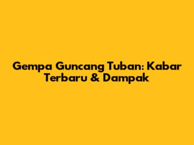 Gempa Guncang Tuban: Kabar Terbaru & Dampak