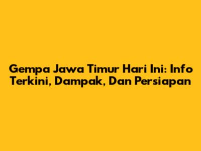 Gempa Jawa Timur Hari Ini: Info Terkini, Dampak, Dan Persiapan