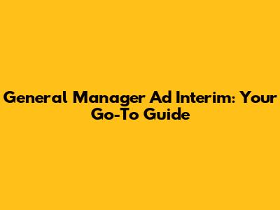 General Manager Ad Interim: Your Go-To Guide