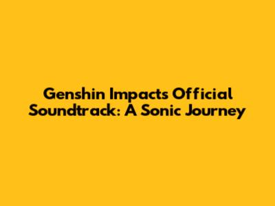 Genshin Impact's Official Soundtrack: A Sonic Journey