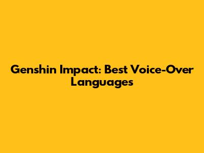 Genshin Impact: Best Voice-Over Languages