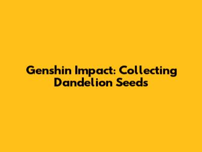 Genshin Impact: Collecting Dandelion Seeds