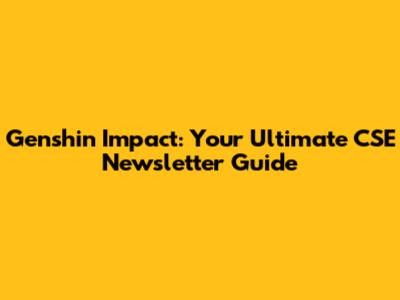 Genshin Impact: Your Ultimate CSE Newsletter Guide