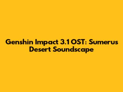 Genshin Impact 3.1 OST: Sumeru's Desert Soundscape