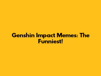 Genshin Impact Memes: The Funniest!