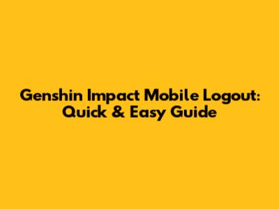 Genshin Impact Mobile Logout: Quick & Easy Guide