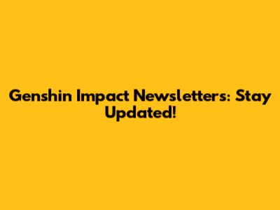 Genshin Impact Newsletters: Stay Updated!