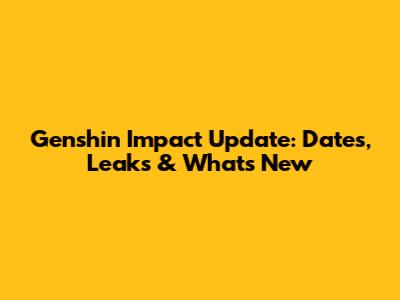 Genshin Impact Update: Dates, Leaks & What's New