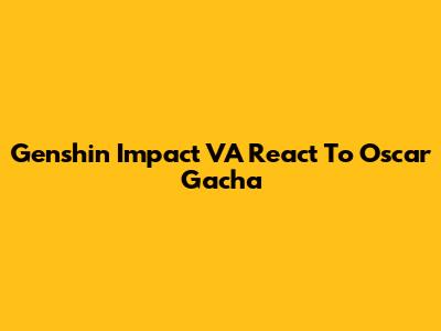Genshin Impact VA React To Oscar Gacha